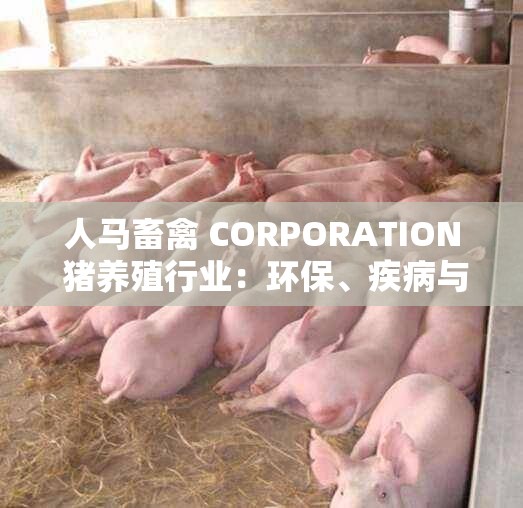 人马畜禽 CORPORATION 猪养殖行业：环保、疾病与食品安全的挑战