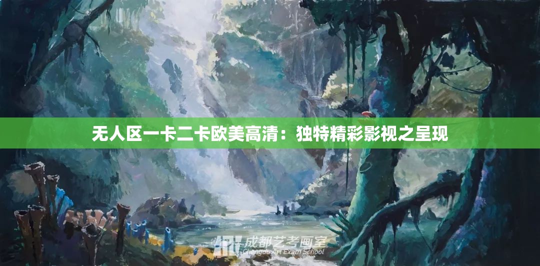 无人区一卡二卡欧美高清：独特精彩影视之呈现