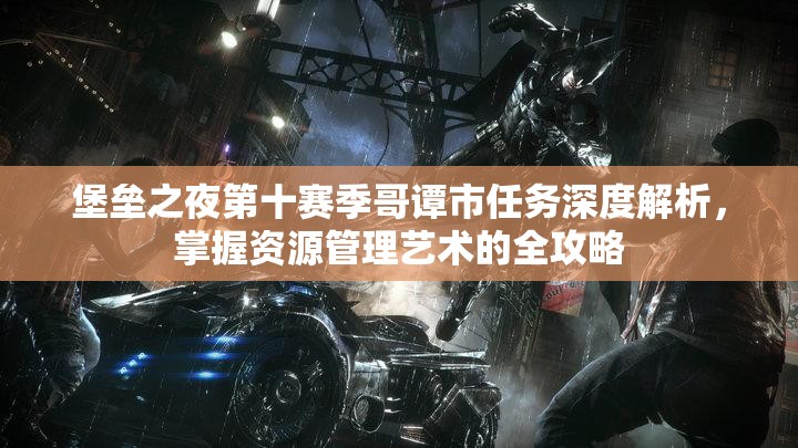 堡垒之夜第十赛季哥谭市任务深度解析，掌握资源管理艺术的全攻略