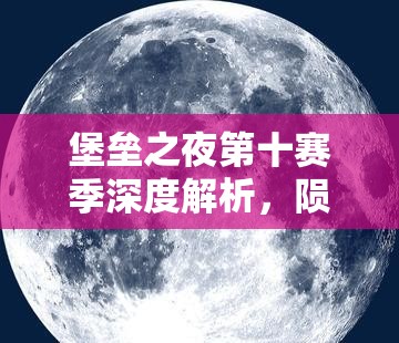 堡垒之夜第十赛季深度解析，陨石足迹任务全攻略，助你解锁战斗技能新篇章