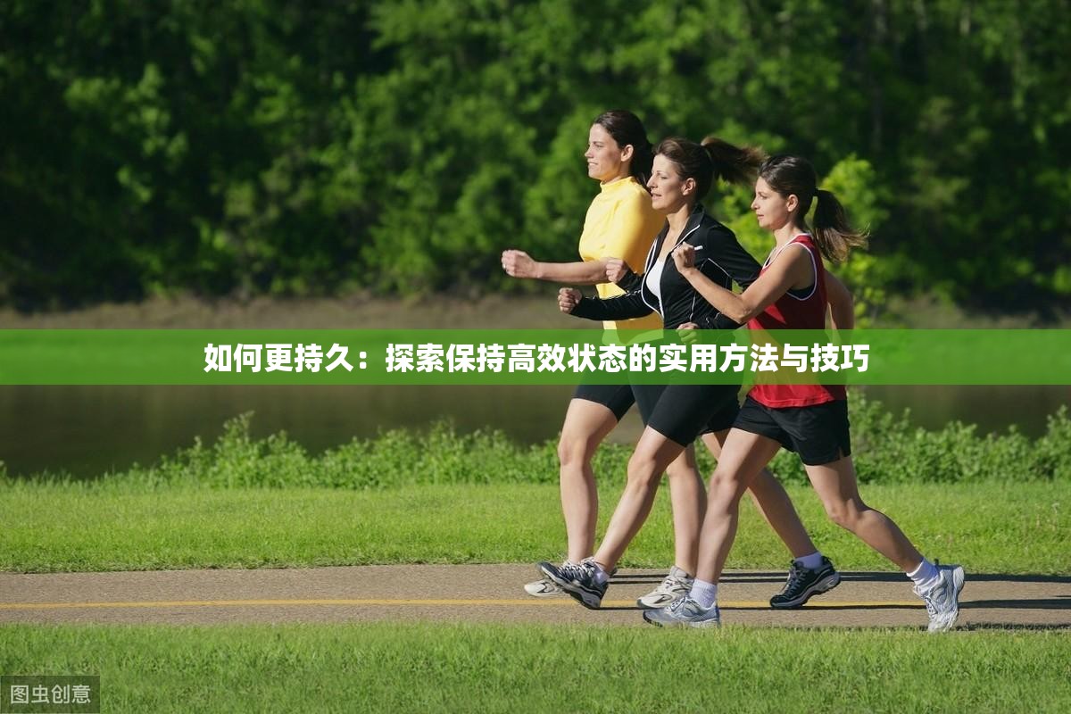 如何更持久：探索保持高效状态的实用方法与技巧