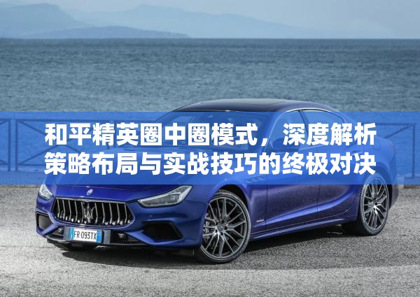 和平精英圈中圈模式，深度解析策略布局与实战技巧的终极对决