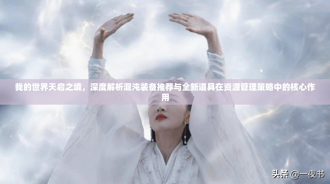 我的世界天启之境，深度解析混沌装备推荐与全新道具在资源管理策略中的核心作用