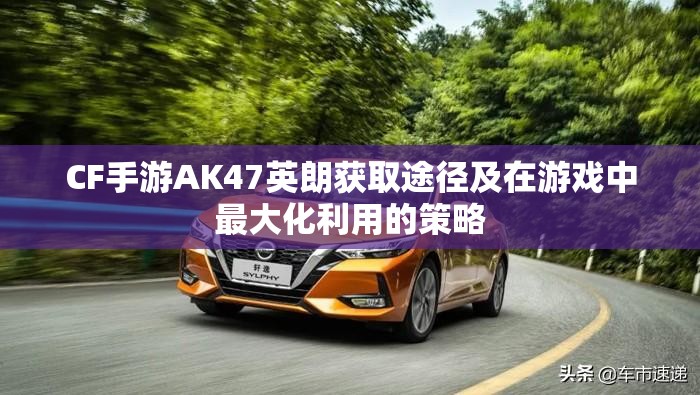 CF手游AK47英朗获取途径及在游戏中最大化利用的策略