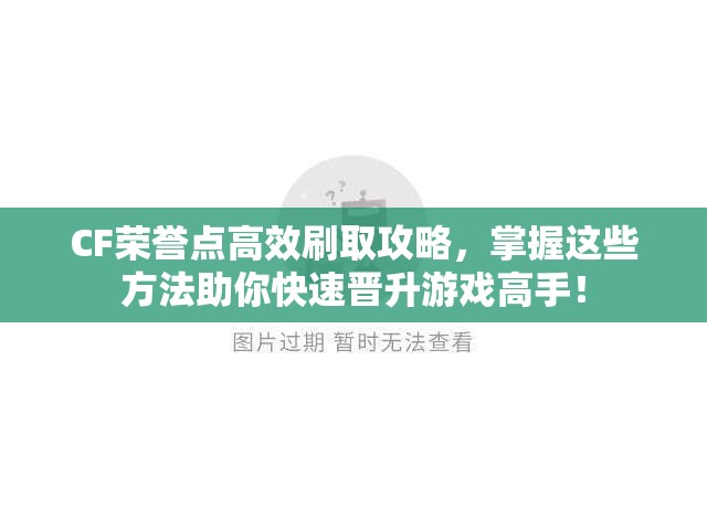 CF荣誉点高效刷取攻略，掌握这些方法助你快速晋升游戏高手！