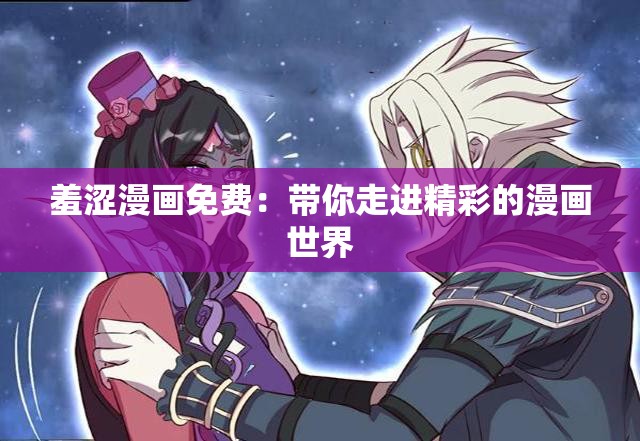 羞涩漫画免费：带你走进精彩的漫画世界