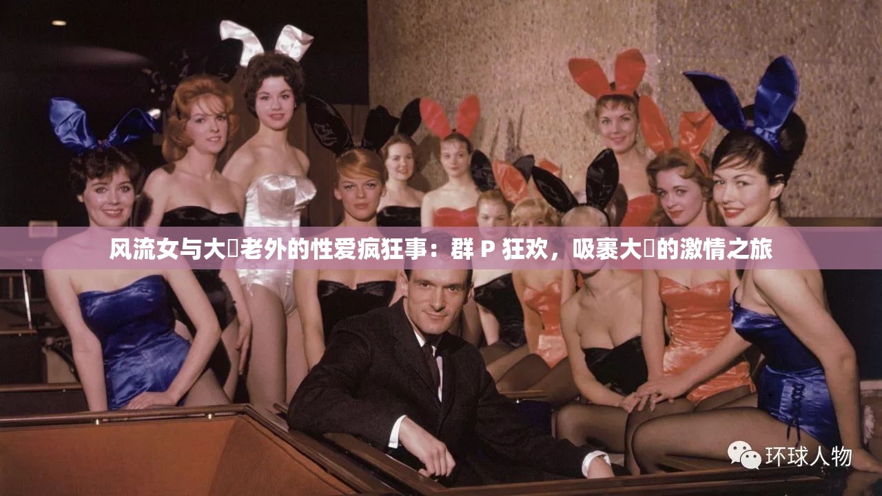 风流女与大屌老外的性爱疯狂事：群 P 狂欢，吸裹大屌的激情之旅