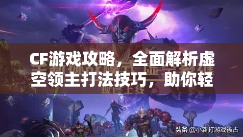 CF游戏攻略，全面解析虚空领主打法技巧，助你轻松征服虚空领域