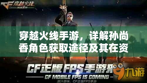 穿越火线手游，详解孙尚香角色获取途径及其在资源管理策略中的关键作用