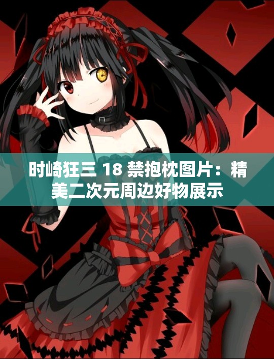 时崎狂三 18 禁抱枕图片：精美二次元周边好物展示