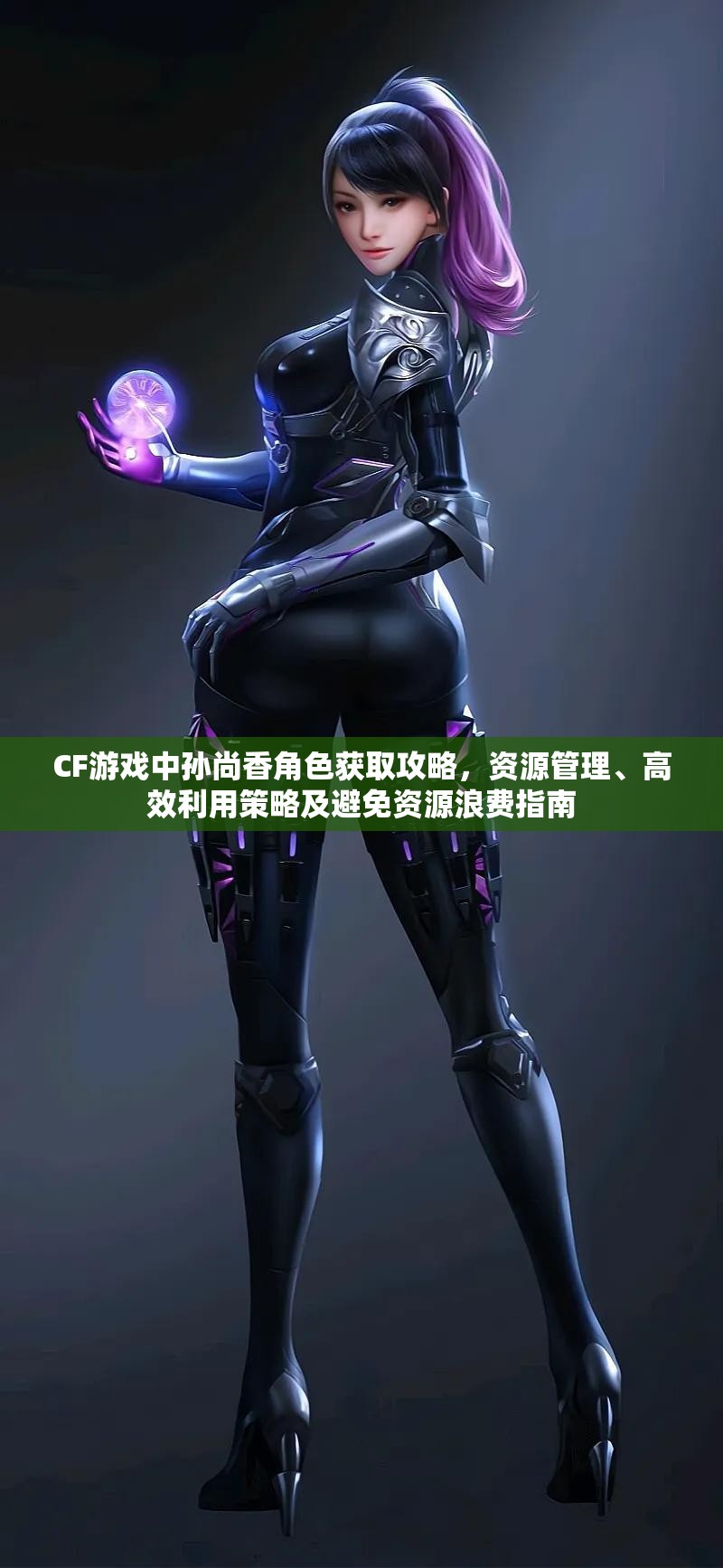 CF游戏中孙尚香角色获取攻略，资源管理、高效利用策略及避免资源浪费指南