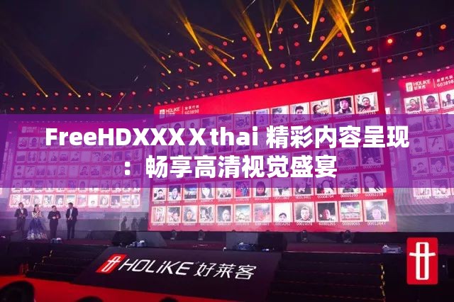 FreeHDXXXⅩthai 精彩内容呈现：畅享高清视觉盛宴