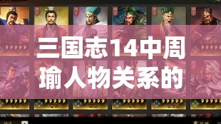 三国志14中周瑜人物关系的深度解析，盟友、敌人与挚友的交织网络