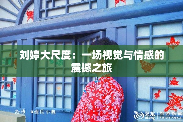 刘婷大尺度：一场视觉与情感的震撼之旅
