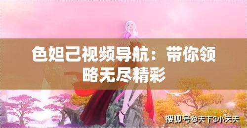 色妲己视频导航：带你领略无尽精彩