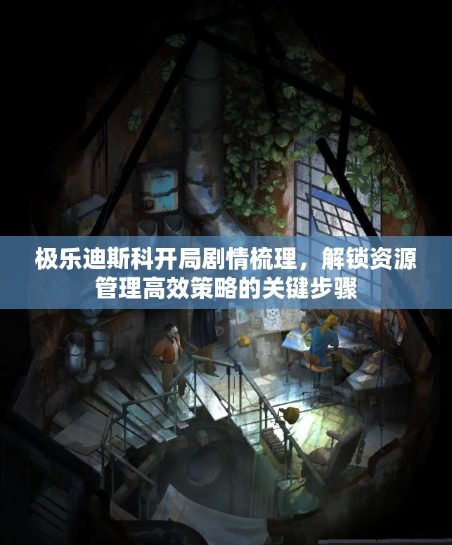 极乐迪斯科开局剧情梳理，解锁资源管理高效策略的关键步骤