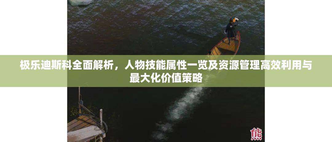 极乐迪斯科全面解析，人物技能属性一览及资源管理高效利用与最大化价值策略