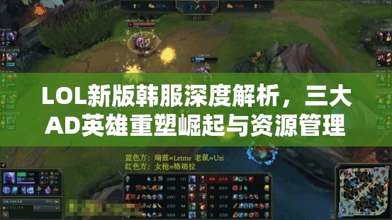 LOL新版韩服深度解析，三大AD英雄重塑崛起与资源管理策略的艺术