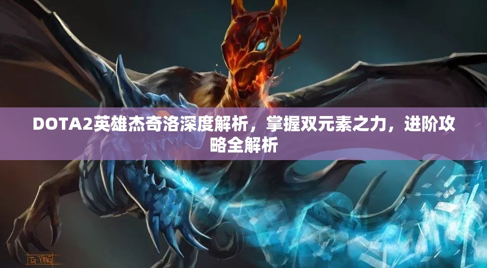 DOTA2英雄杰奇洛深度解析，掌握双元素之力，进阶攻略全解析