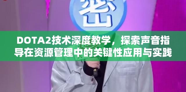 DOTA2技术深度教学，探索声音指导在资源管理中的关键性应用与实践