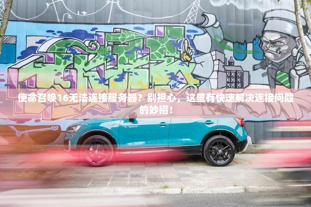 使命召唤16无法连接服务器？别担心，这里有快速解决连接问题的妙招！