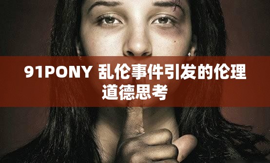 91PONY 乱伦事件引发的伦理道德思考