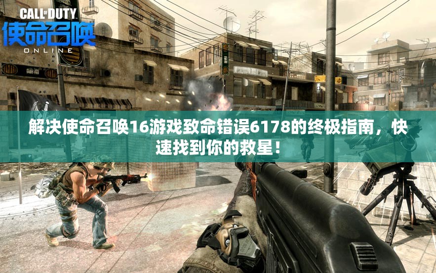 解决使命召唤16游戏致命错误6178的终极指南，快速找到你的救星！
