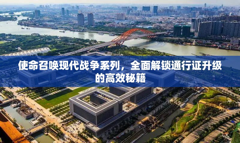 使命召唤现代战争系列，全面解锁通行证升级的高效秘籍