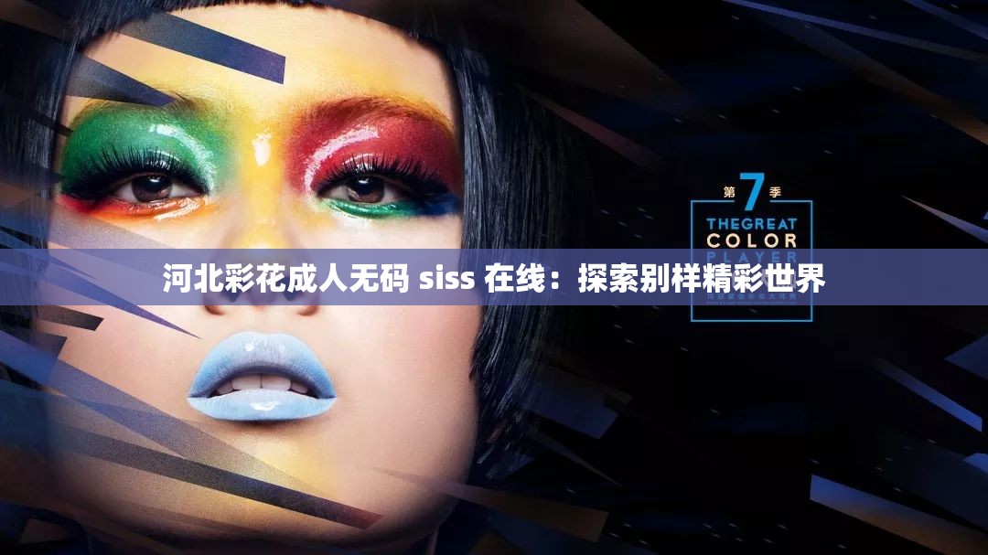 河北彩花成人无码 siss 在线：探索别样精彩世界