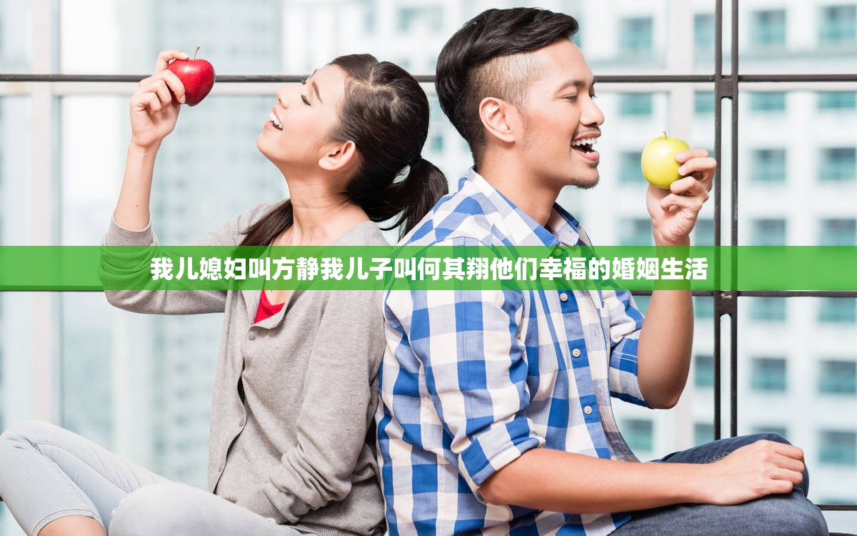 我儿媳妇叫方静我儿子叫何其翔他们幸福的婚姻生活