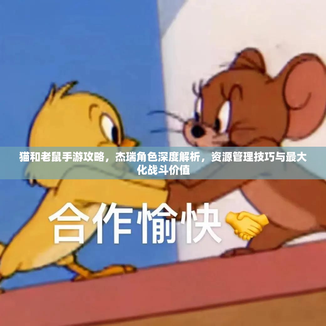 猫和老鼠手游攻略，杰瑞角色深度解析，资源管理技巧与最大化战斗价值