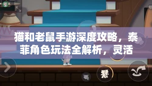 猫和老鼠手游深度攻略，泰菲角色玩法全解析，灵活机动策略助你掌控战场
