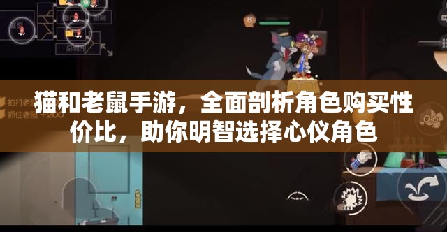 猫和老鼠手游，全面剖析角色购买性价比，助你明智选择心仪角色