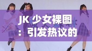 JK 少女裸图：引发热议的独特视觉冲击