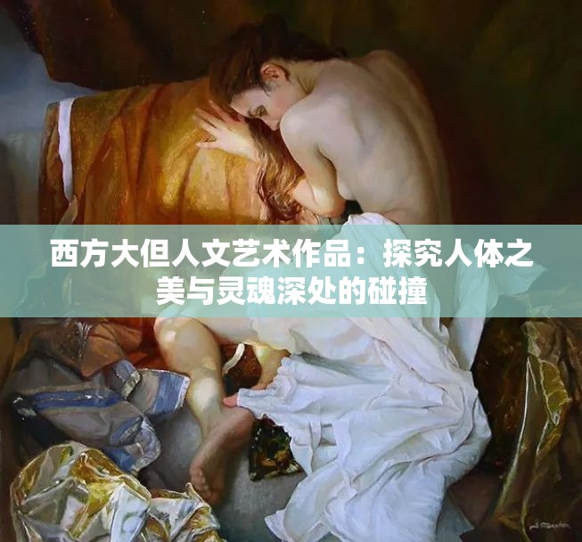 西方大但人文艺术作品：探究人体之美与灵魂深处的碰撞