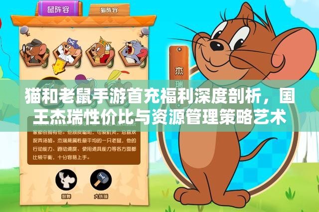 猫和老鼠手游首充福利深度剖析，国王杰瑞性价比与资源管理策略艺术