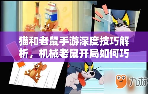 猫和老鼠手游深度技巧解析，机械老鼠开局如何巧妙躲避夹子