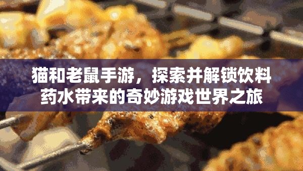猫和老鼠手游，探索并解锁饮料药水带来的奇妙游戏世界之旅