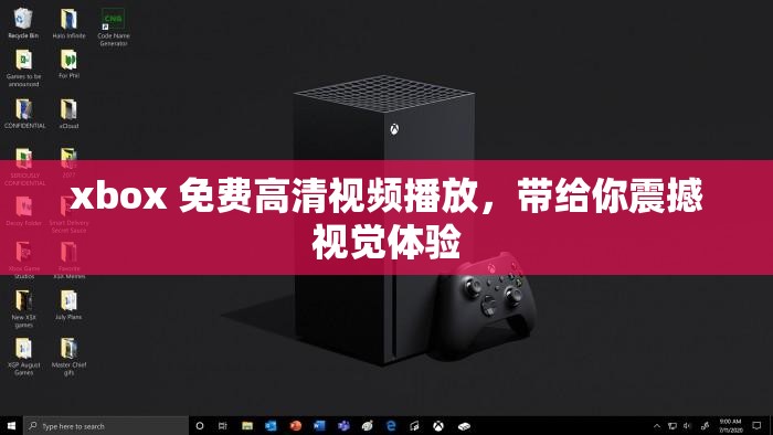 xbox 免费高清视频播放，带给你震撼视觉体验