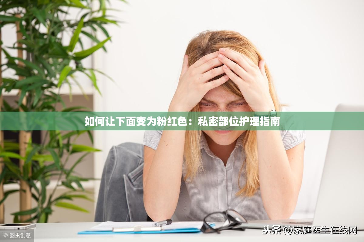 如何让下面变为粉红色：私密部位护理指南