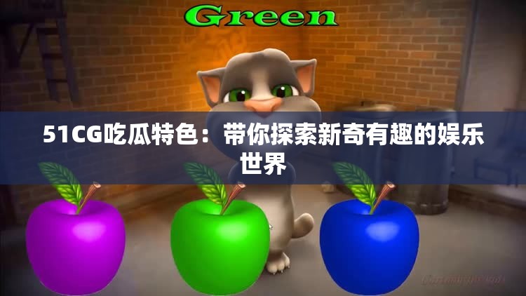 51CG吃瓜特色：带你探索新奇有趣的娱乐世界
