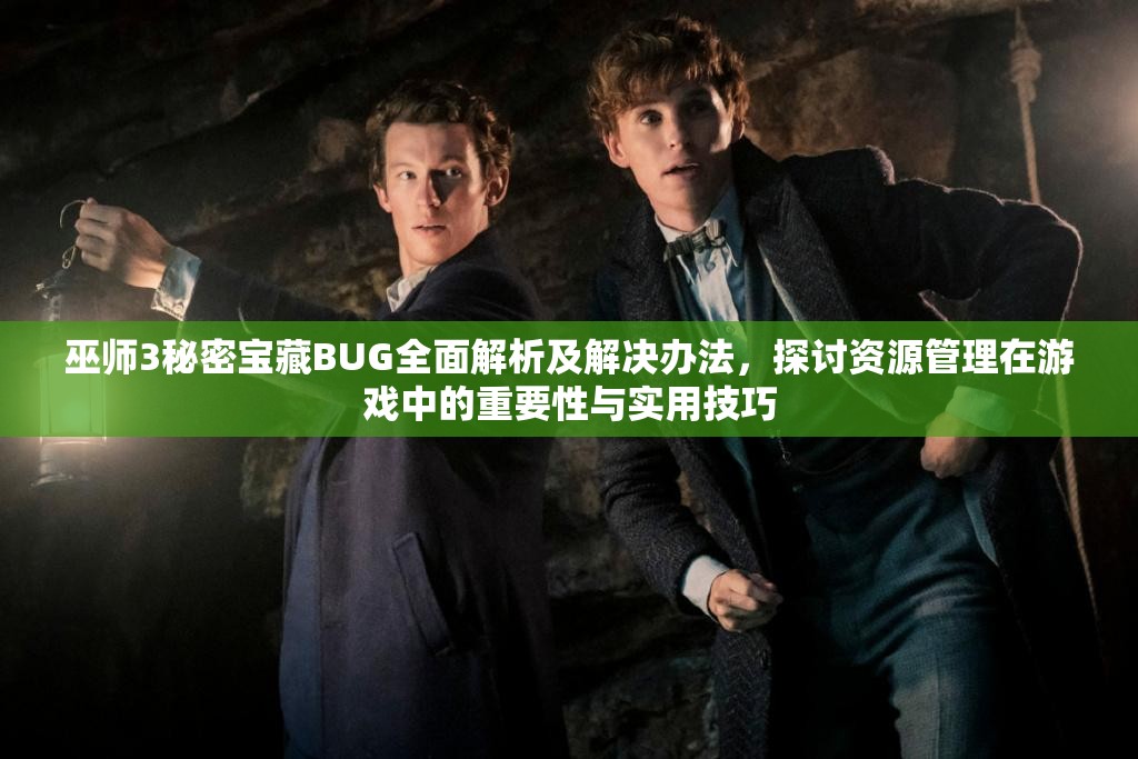 巫师3秘密宝藏BUG全面解析及解决办法，探讨资源管理在游戏中的重要性与实用技巧