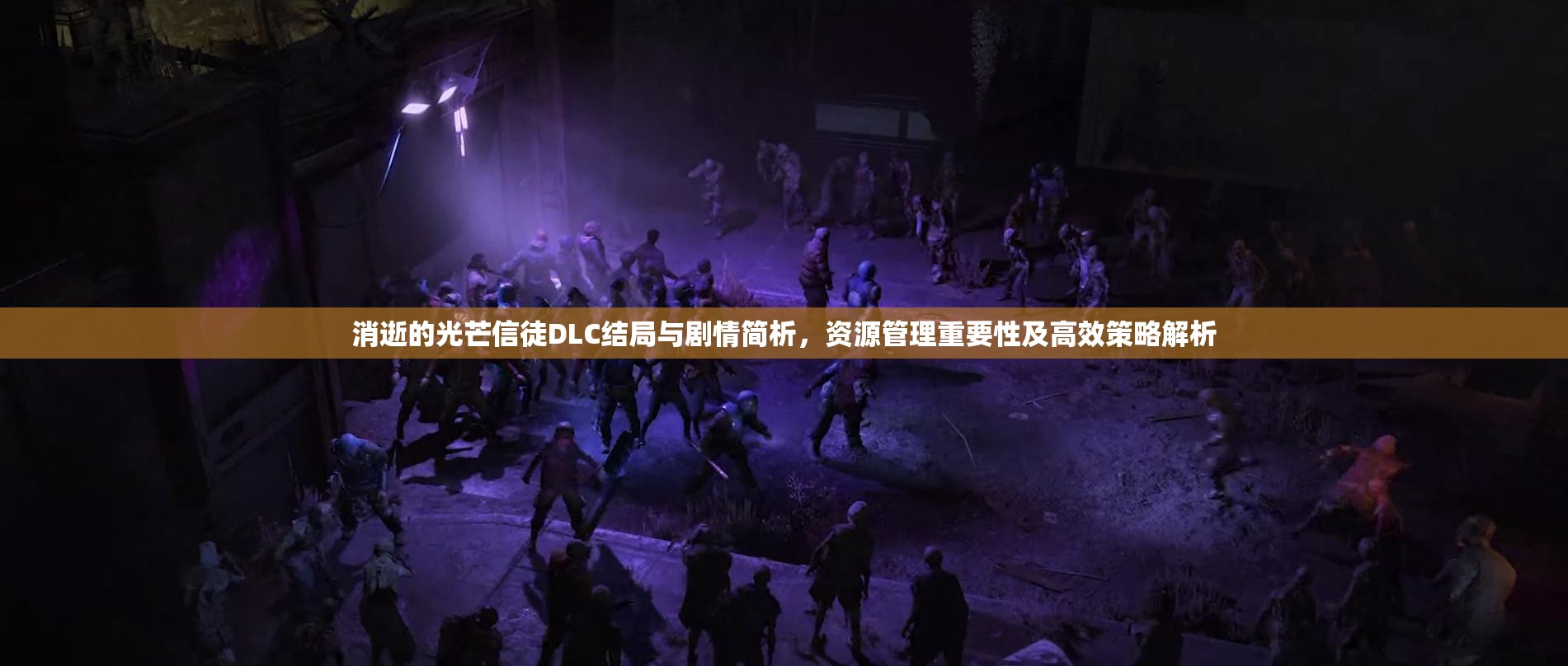 消逝的光芒信徒DLC结局与剧情简析，资源管理重要性及高效策略解析