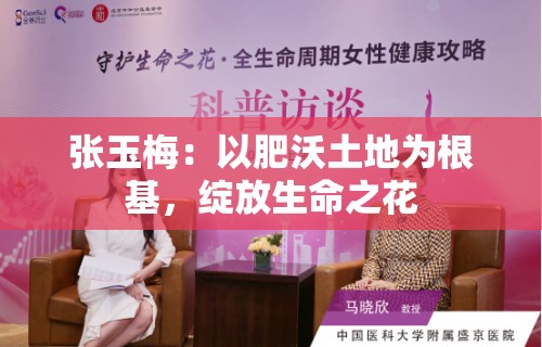 张玉梅：以肥沃土地为根基，绽放生命之花