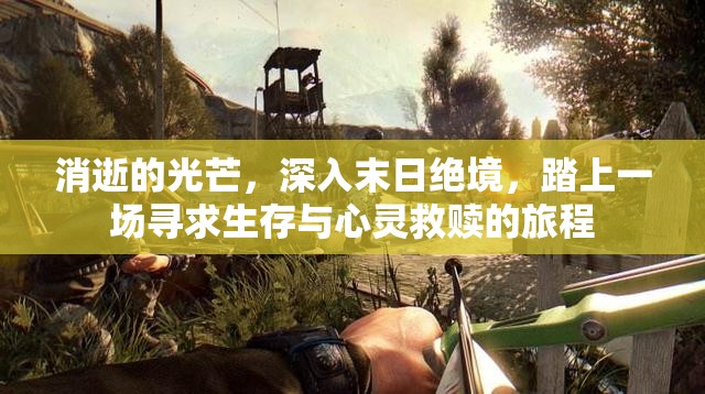 消逝的光芒，深入末日绝境，踏上一场寻求生存与心灵救赎的旅程