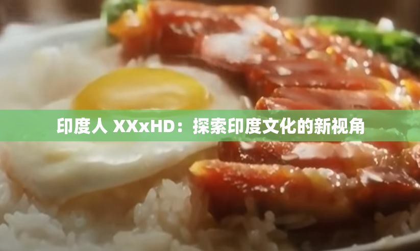 印度人 XXxHD：探索印度文化的新视角