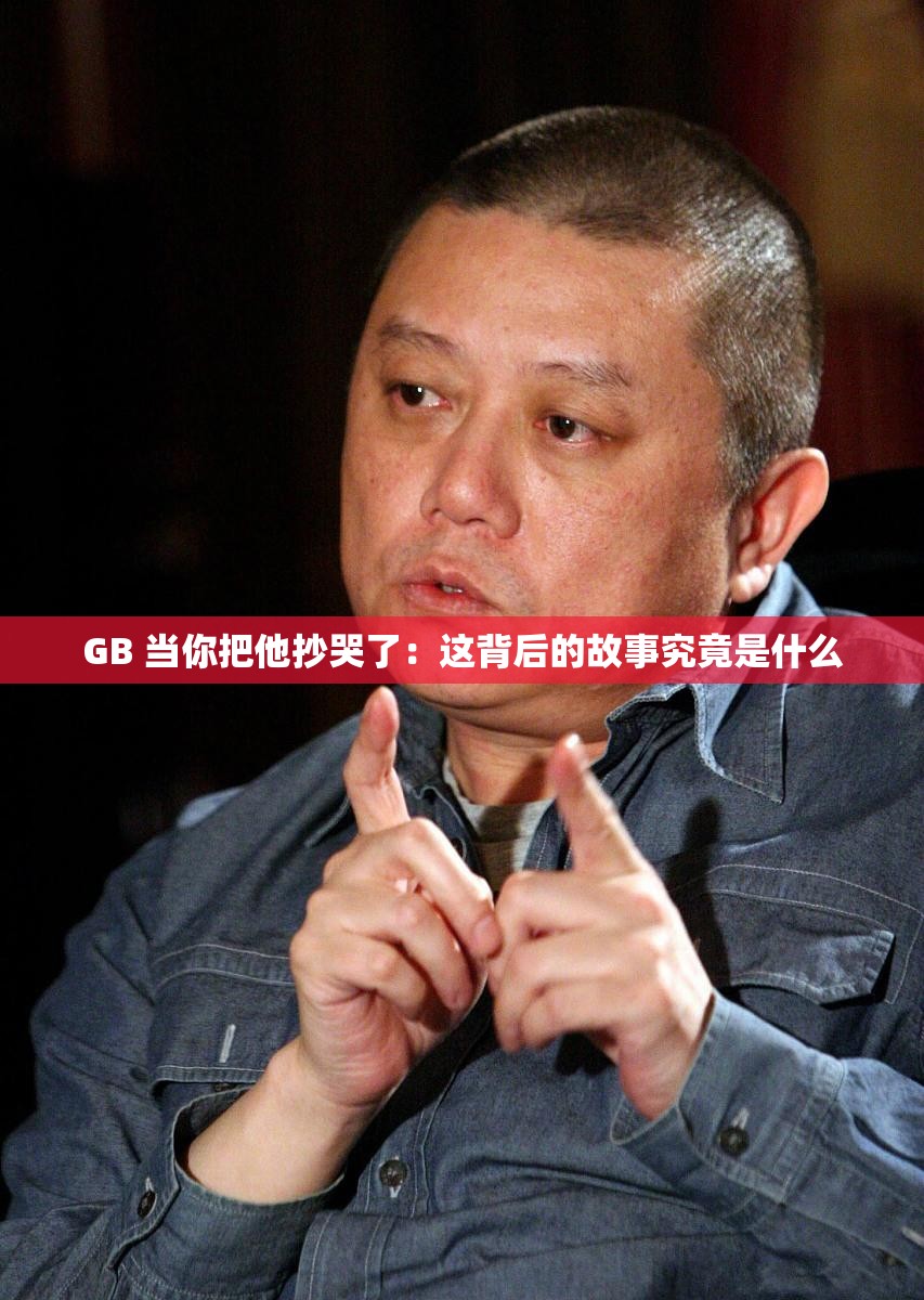 GB 当你把他抄哭了：这背后的故事究竟是什么