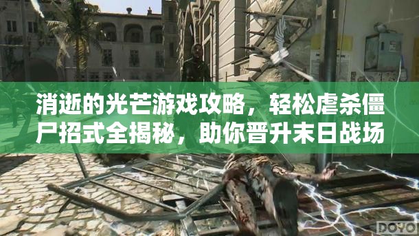 消逝的光芒游戏攻略，轻松虐杀僵尸招式全揭秘，助你晋升末日战场无敌战神！