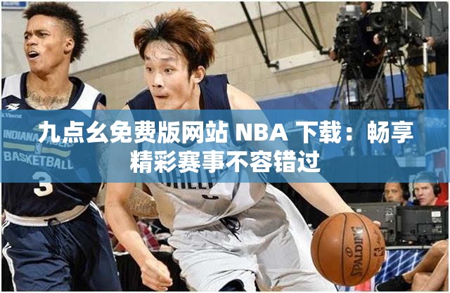 九点幺免费版网站 NBA 下载：畅享精彩赛事不容错过