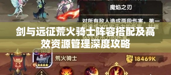 剑与远征荒火骑士阵容搭配及高效资源管理深度攻略